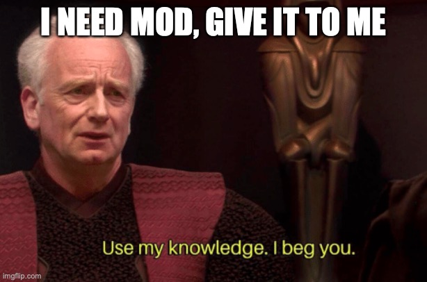 I shalt beg thou to hand thy modship | I NEED MOD, GIVE IT TO ME | image tagged in i beg,give it to me,memes,msmg | made w/ Imgflip meme maker