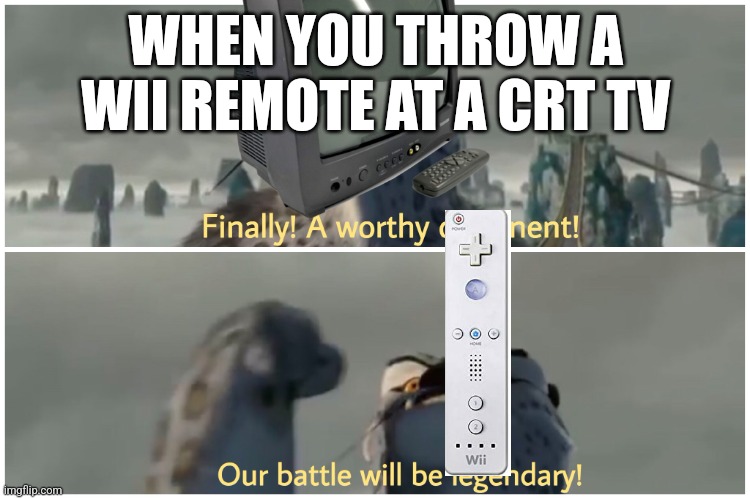Happened to me wii remote bounced off and broke the floor | WHEN YOU THROW A WII REMOTE AT A CRT TV | image tagged in our battle will be legendary,wii,electronics,memes,vintage | made w/ Imgflip meme maker