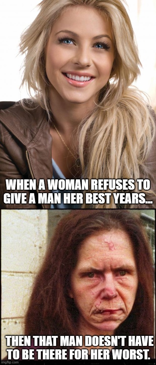 Men don't owe women anything for being women | WHEN A WOMAN REFUSES TO GIVE A MAN HER BEST YEARS... THEN THAT MAN DOESN'T HAVE TO BE THERE FOR HER WORST. | image tagged in memes,oblivious hot girl,wise homeless woman,red pill,short satisfaction vs truth,truth hurts | made w/ Imgflip meme maker