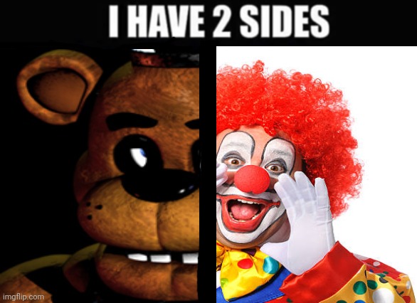This is 100% true. | image tagged in i have 2 sides,clown,five nights at freddys,freddy fazbear,fnaf | made w/ Imgflip meme maker