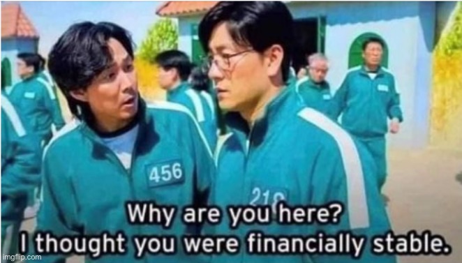 Why are you here ? I thought you were financially stable. | image tagged in why are you here i thought you were financially stable | made w/ Imgflip meme maker