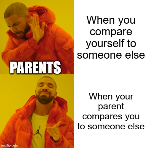 Drake Hotline Bling | When you compare yourself to someone else; PARENTS; When your parent compares you to someone else | image tagged in memes,drake hotline bling | made w/ Imgflip meme maker