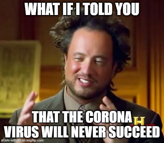 Ancient Aliens | WHAT IF I TOLD YOU; THAT THE CORONA VIRUS WILL NEVER SUCCEED | image tagged in memes,ancient aliens | made w/ Imgflip meme maker