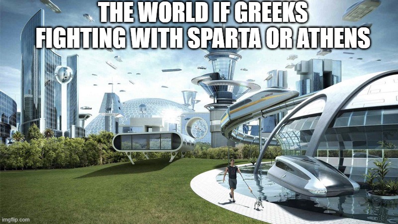 We had a fight for Sparta or Athens! | THE WORLD IF GREEKS FIGHTING WITH SPARTA OR ATHENS | image tagged in the future world if,memes | made w/ Imgflip meme maker