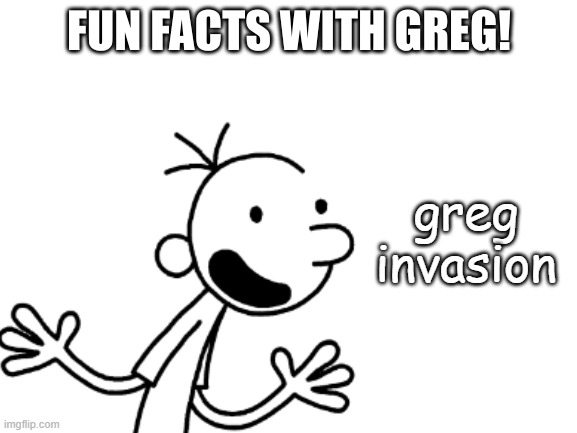 Fun Facts With Greg Heffley | greg invasion | image tagged in fun facts with greg heffley | made w/ Imgflip meme maker