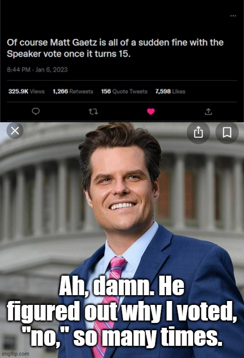 Matt Gaetz Exposed | Ah, damn. He figured out why I voted, "no," so many times. | image tagged in matt gaetz,speaker vote,house of representatives,pedophile | made w/ Imgflip meme maker