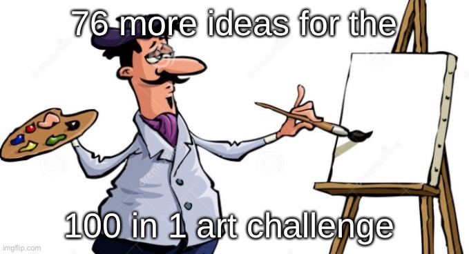 Artist painting x | 76 more ideas for the; 100 in 1 art challenge | image tagged in artist painting x | made w/ Imgflip meme maker