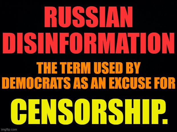 Oh The Double Talk | RUSSIAN DISINFORMATION; THE TERM USED BY DEMOCRATS AS AN EXCUSE FOR; CENSORSHIP. | image tagged in memes,politics,democrats,russian disinformation,mean,censorship | made w/ Imgflip meme maker