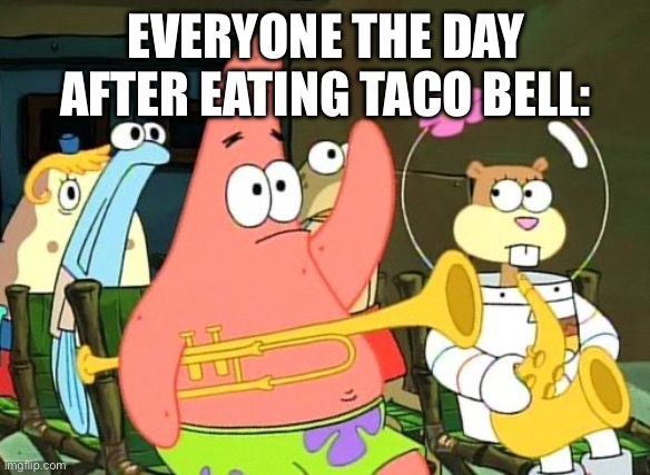 Patrick Raises Hand | EVERYONE THE DAY AFTER EATING TACO BELL: | image tagged in patrick raises hand | made w/ Imgflip meme maker