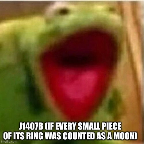 AHHHHHHHHHHHHH | J1407B (IF EVERY SMALL PIECE OF ITS RING WAS COUNTED AS A MOON) | image tagged in ahhhhhhhhhhhhh | made w/ Imgflip meme maker