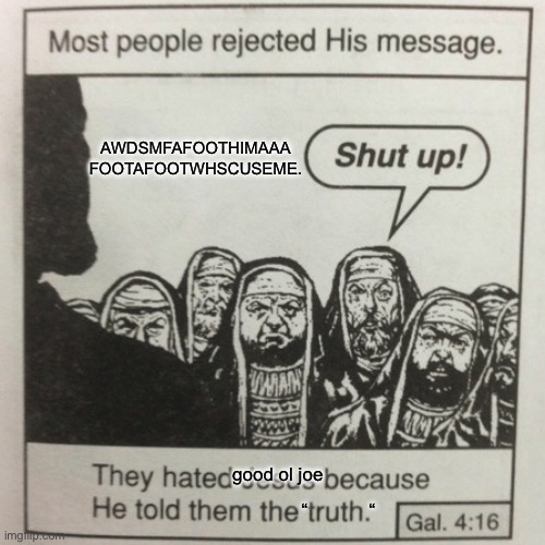 They Hated Good Ol’ Joe Because He Told Them The “Truth” | AWDSMFAFOOTHIMAAA FOOTAFOOTWHSCUSEME. good ol joe; “            “ | image tagged in they hated jesus because he told them the truth | made w/ Imgflip meme maker