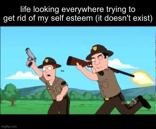 Family guy Bad Aim | life looking everywhere trying to get rid of my self esteem (it doesn't exist) | image tagged in family guy bad aim | made w/ Imgflip meme maker
