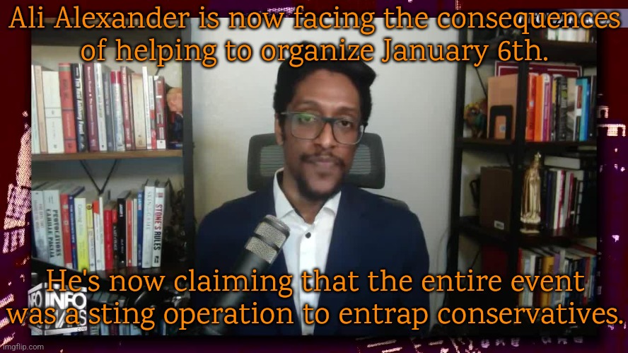 Tell me that you're getting desperate without telling me. | Ali Alexander is now facing the consequences
of helping to organize January 6th. He's now claiming that the entire event was a sting operation to entrap conservatives. | image tagged in ali alexander infowars fascist conspiracy wingnut,traitor,conservative logic,qanon,maga | made w/ Imgflip meme maker