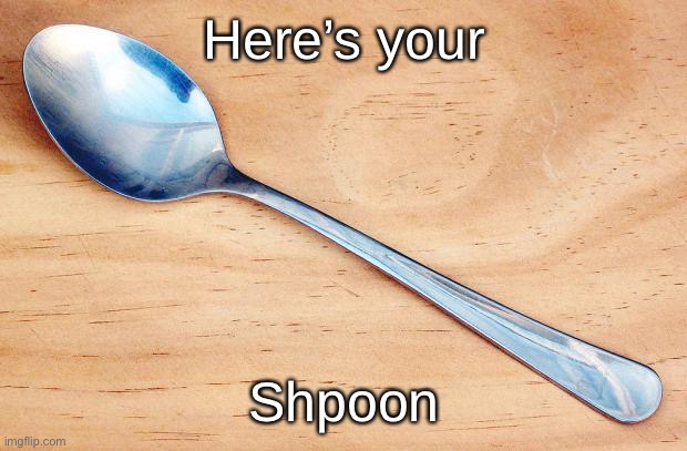 Spoon | Here’s your; Shpoon | image tagged in spoon | made w/ Imgflip meme maker