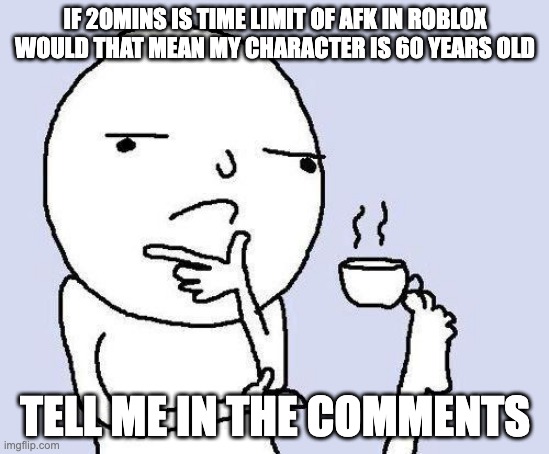 Roblox shower thoughts | IF 2OMINS IS TIME LIMIT OF AFK IN ROBLOX WOULD THAT MEAN MY CHARACTER IS 60 YEARS OLD; TELL ME IN THE COMMENTS | image tagged in thinking meme | made w/ Imgflip meme maker