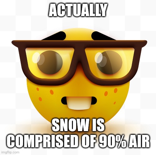 Nerd emoji | ACTUALLY SNOW IS COMPRISED OF 90% AIR | image tagged in nerd emoji | made w/ Imgflip meme maker