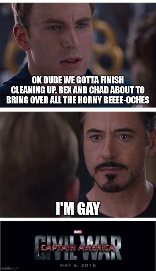 Marvel Civil War 1 Meme | OK DUDE WE GOTTA FINISH CLEANING UP. REX AND CHAD ABOUT TO BRING OVER ALL THE HORNY BEEEE-OCHES; I'M GAY | image tagged in memes,marvel civil war 1 | made w/ Imgflip meme maker