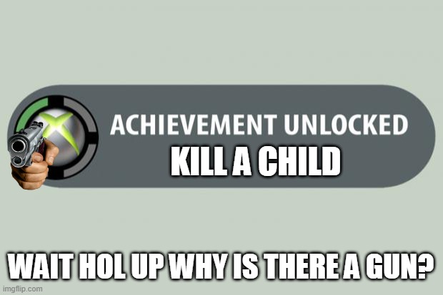 achievement unlocked | KILL A CHILD; WAIT HOL UP WHY IS THERE A GUN? | image tagged in achievement unlocked | made w/ Imgflip meme maker