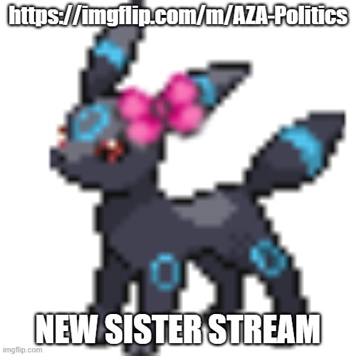 Void the Umbreon | https://imgflip.com/m/AZA-Politics; NEW SISTER STREAM | image tagged in void the umbreon | made w/ Imgflip meme maker