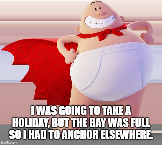 Captain Underpants | I WAS GOING TO TAKE A HOLIDAY, BUT THE BAY WAS FULL SO I HAD TO ANCHOR ELSEWHERE. | image tagged in captain underpants | made w/ Imgflip meme maker