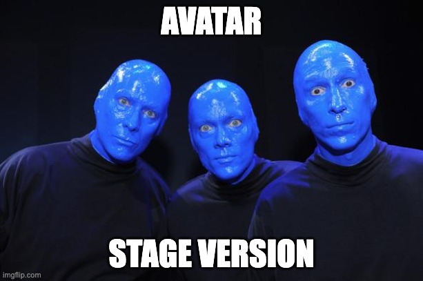 Avatar - stage version | AVATAR; STAGE VERSION | image tagged in blue man group | made w/ Imgflip meme maker