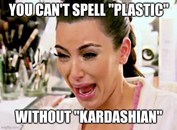 Kim Kardashian | YOU CAN'T SPELL "PLASTIC" WITHOUT "KARDASHIAN" | image tagged in kim kardashian | made w/ Imgflip meme maker