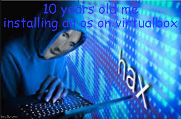 Hax | 10 years old me installing an os on virtualbox | image tagged in hax | made w/ Imgflip meme maker
