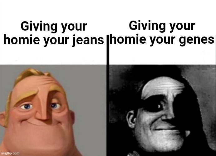 What I miss | Giving your homie your genes; Giving your homie your jeans | image tagged in teacher's copy | made w/ Imgflip meme maker