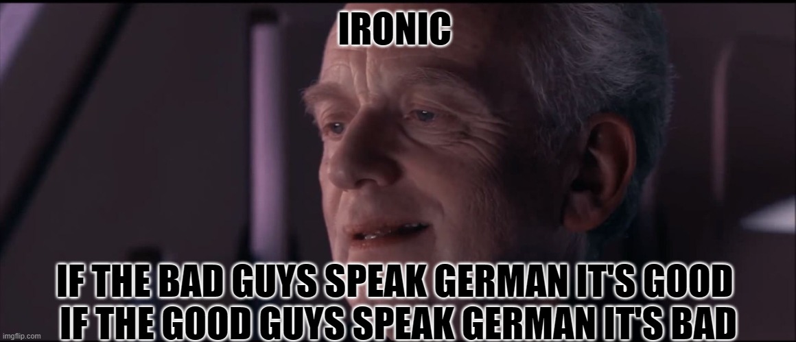Palpatine Ironic  | IRONIC; IF THE BAD GUYS SPEAK GERMAN IT'S GOOD 
IF THE GOOD GUYS SPEAK GERMAN IT'S BAD | image tagged in palpatine ironic,memes,funny | made w/ Imgflip meme maker