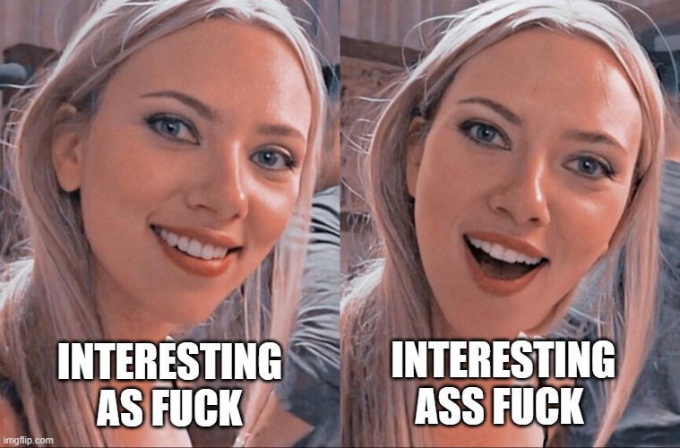Surprised Scarlett Johansson | INTERESTING AS FUCK; INTERESTING ASS FUCK | image tagged in surprised scarlett johansson | made w/ Imgflip meme maker