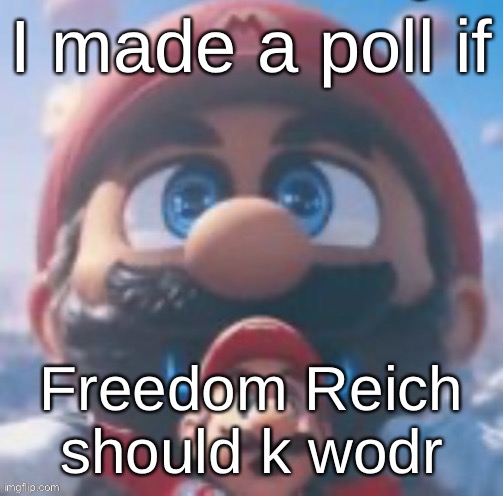 Mario high | I made a poll if; Freedom Reich should k wodr | image tagged in mario high | made w/ Imgflip meme maker