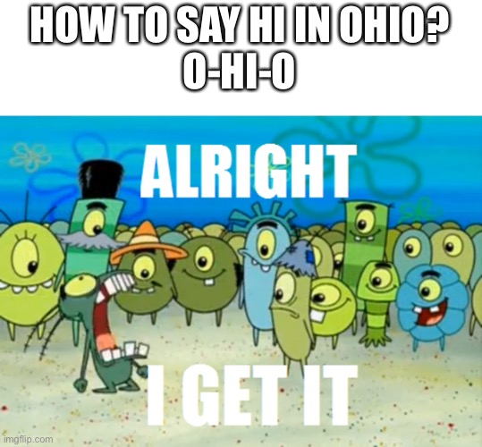 How to say hi in ohio | HOW TO SAY HI IN OHIO?


O-HI-O | image tagged in alright i get it | made w/ Imgflip meme maker