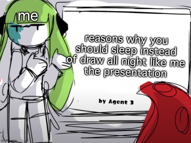 … Yep!! Sharing them later- :,D | me; reasons why you should sleep instead of draw all night like me
the presentation | made w/ Imgflip meme maker