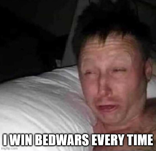 Sleepy guy | I WIN BEDWARS EVERY TIME | image tagged in sleepy guy | made w/ Imgflip meme maker