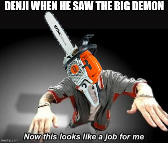 Now this looks like a job for me |  DENJI WHEN HE SAW THE BIG DEMON | image tagged in now this looks like a job for me | made w/ Imgflip meme maker