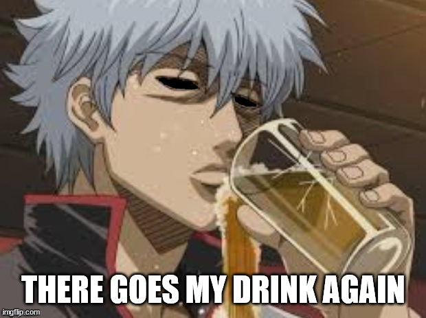 Gintoki stunned when drinking bear | THERE GOES MY DRINK AGAIN | image tagged in gintoki stunned when drinking bear | made w/ Imgflip meme maker