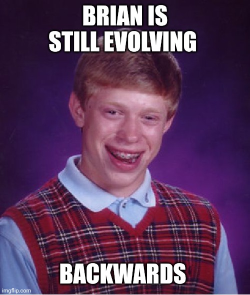 Bad Luck Brian Meme | BRIAN IS STILL EVOLVING BACKWARDS | image tagged in memes,bad luck brian | made w/ Imgflip meme maker