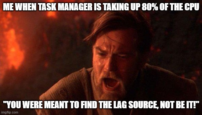 You Were The Chosen One (Star Wars) Meme | ME WHEN TASK MANAGER IS TAKING UP 80% OF THE CPU; "YOU WERE MEANT TO FIND THE LAG SOURCE, NOT BE IT!" | image tagged in memes,you were the chosen one star wars | made w/ Imgflip meme maker