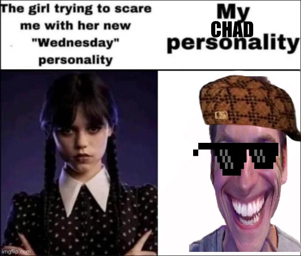 H | CHAD | image tagged in the girl trying to scare me with her new wednesday personality | made w/ Imgflip meme maker