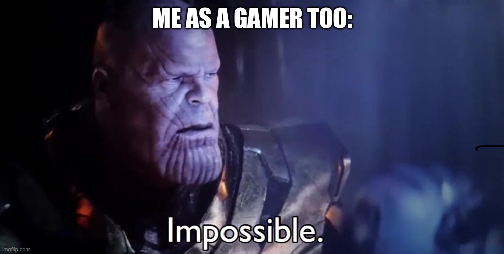 Thanos Impossible | ME AS A GAMER TOO: | image tagged in thanos impossible | made w/ Imgflip meme maker