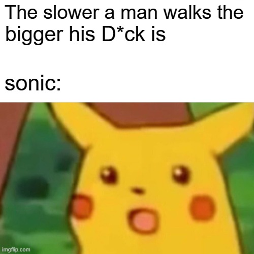 Surprised Pikachu Meme | The slower a man walks the; bigger his D*ck is; sonic: | image tagged in memes,surprised pikachu | made w/ Imgflip meme maker