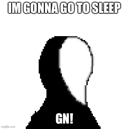 They | IM GONNA GO TO SLEEP; GN! | made w/ Imgflip meme maker