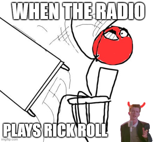 Table Flip Guy Meme | WHEN THE RADIO; PLAYS RICK ROLL | image tagged in table flip guy,rick roll,rick astley,never gonna give you up,radio,music | made w/ Imgflip meme maker