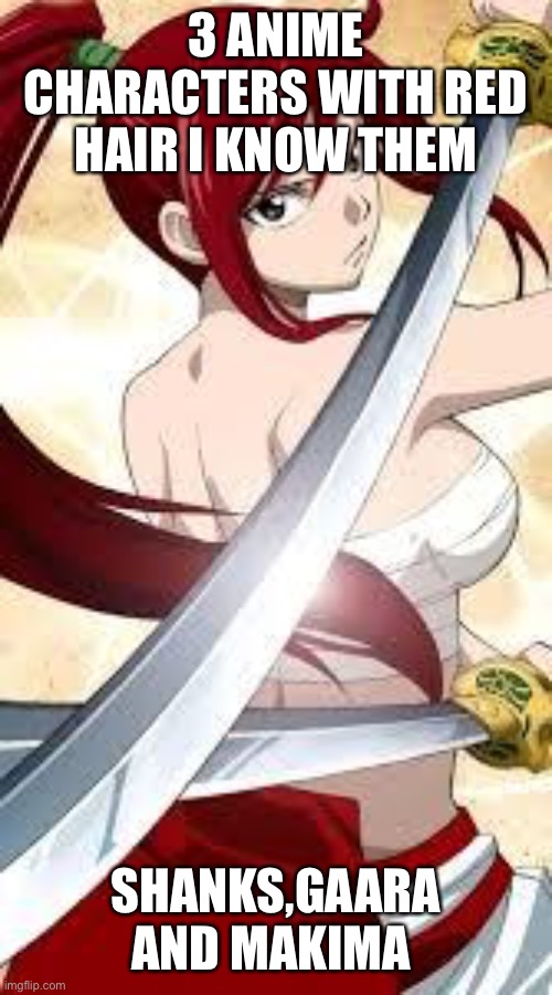 Well decided to name 3 anime characters with red hair | 3 ANIME CHARACTERS WITH RED HAIR I KNOW THEM; SHANKS,GAARA AND MAKIMA | image tagged in name 3 anime characters with red hair | made w/ Imgflip meme maker