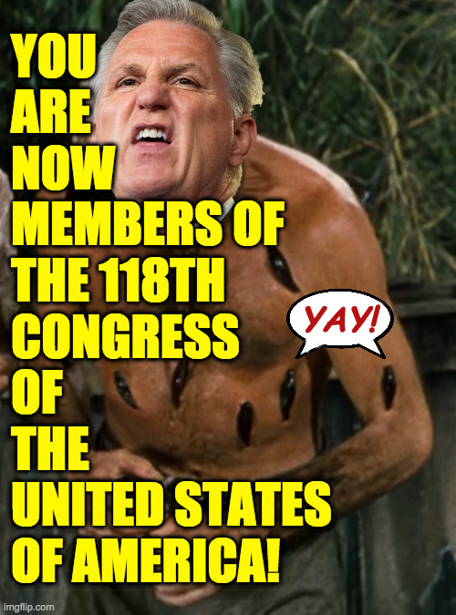 The Congress of leeches. | YOU
ARE
NOW
MEMBERS OF
THE 118TH
CONGRESS
OF
THE
UNITED STATES
OF AMERICA! YAY! | image tagged in memes,kevin mccarthy,congress,leeches | made w/ Imgflip meme maker