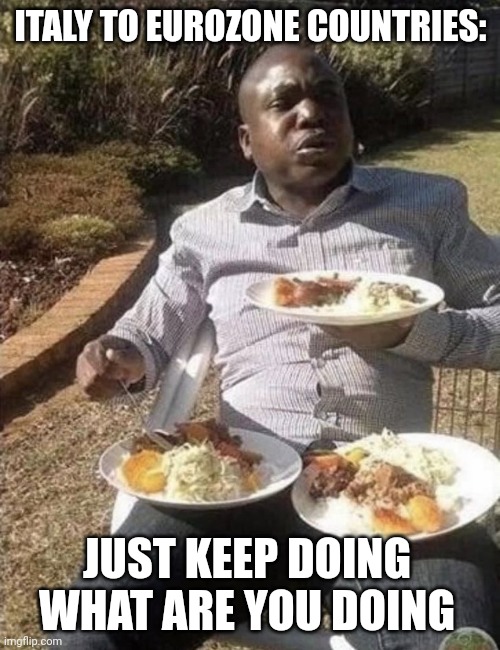Man Eating From Three Plates | ITALY TO EUROZONE COUNTRIES:; JUST KEEP DOING WHAT ARE YOU DOING | image tagged in man eating from three plates | made w/ Imgflip meme maker