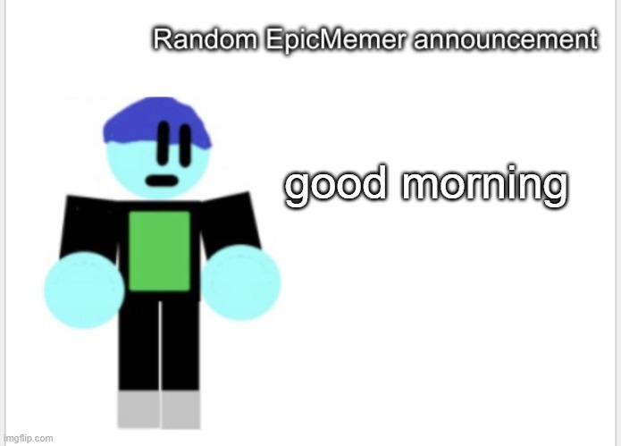 hello | good morning | image tagged in epicmemer announcement | made w/ Imgflip meme maker