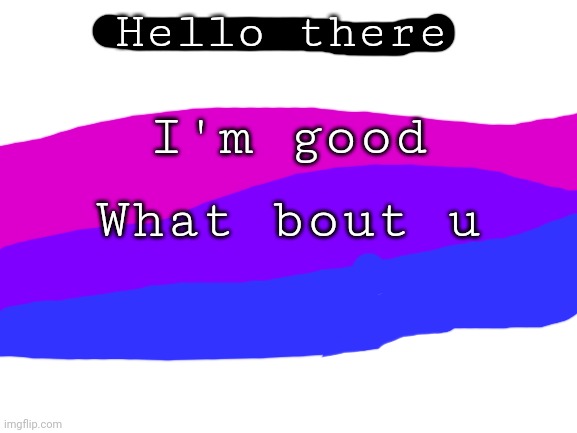 Blank White Template | Hello there; I'm good; What bout u | image tagged in blank white template | made w/ Imgflip meme maker