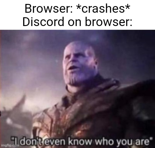 Discord meme | Browser: *crashes*
Discord on browser: | image tagged in thanos i don't even know who you are,discord,relatable,humor,browser | made w/ Imgflip meme maker