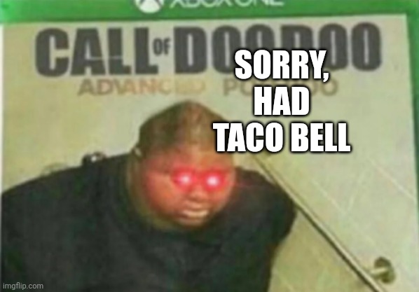 SORRY IF UR TOILET IS BROWN | SORRY, HAD TACO BELL | image tagged in call of doodoo,taco bell,poop,toilet,funny,memes | made w/ Imgflip meme maker